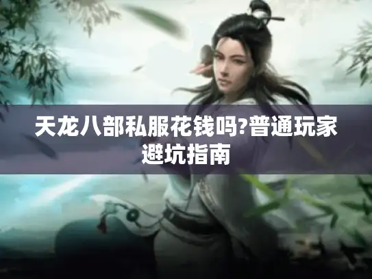 天龙八部私服花钱吗?普通玩家避坑指南