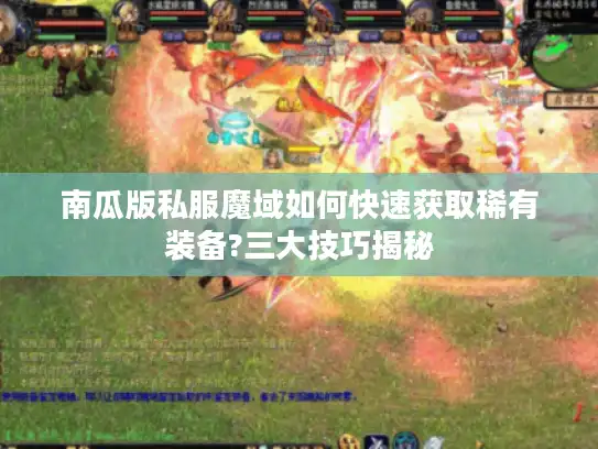 南瓜版私服魔域如何快速获取稀有装备?三大技巧揭秘