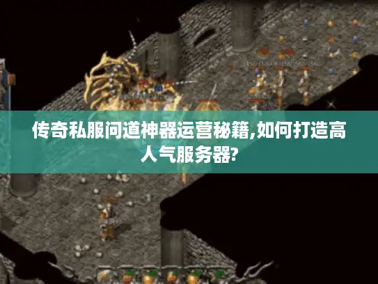 传奇私服问道神器运营秘籍,如何打造高人气服务器? 传奇私服问道神器运营秘籍,如何打造高人气服务器?