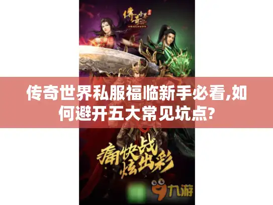 传奇世界私服福临新手必看,如何避开五大常见坑点?
