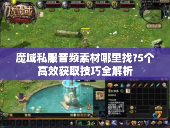 魔域私服音频素材哪里找?5个高效获取技巧全解析 魔域私服音频素材哪里找?5个高效获取技巧全解析