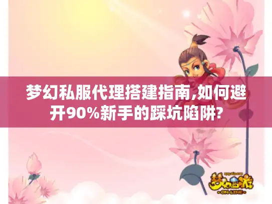 梦幻私服代理搭建指南,如何避开90%新手的踩坑陷阱?