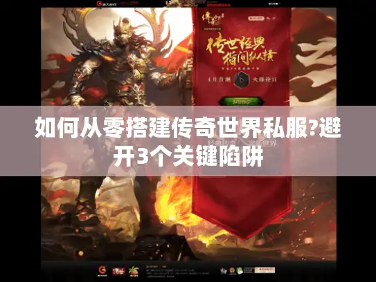 如何从零搭建传奇世界私服?避开3个关键陷阱