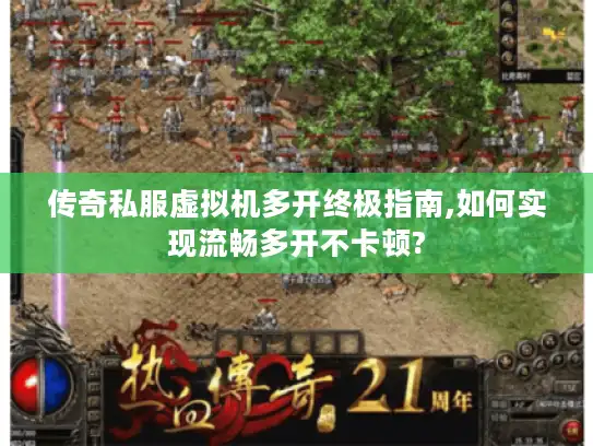 传奇私服虚拟机多开终极指南,如何实现流畅多开不卡顿? 传奇私服虚拟机多开终极指南,如何实现流畅多开不卡顿?