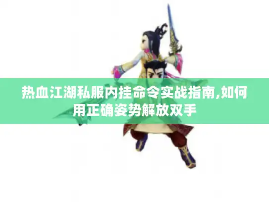 热血江湖私服内挂命令实战指南,如何用正确姿势解放双手