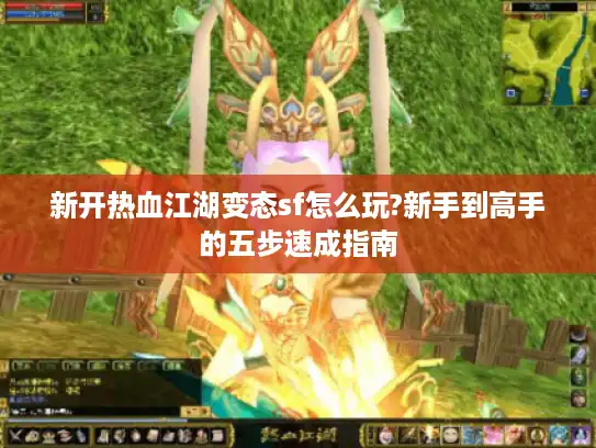 新开热血江湖变态sf怎么玩?新手到高手的五步速成指南 新开热血江湖变态sf怎么玩?新手到高手的五步速成指南