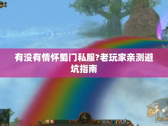 有没有情怀蜀门私服?老玩家亲测避坑指南