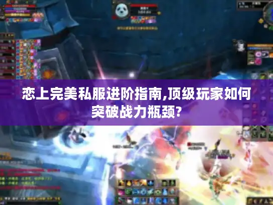 恋上完美私服进阶指南,顶级玩家如何突破战力瓶颈?