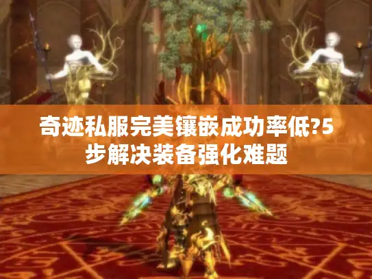奇迹私服完美镶嵌成功率低?5步解决装备强化难题