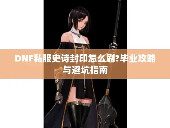 DNF私服史诗封印怎么刷?毕业攻略与避坑指南