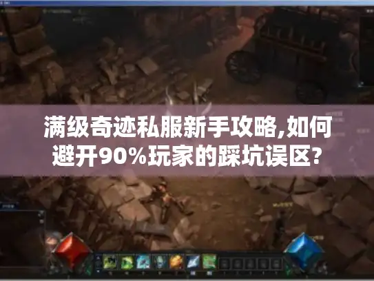 满级奇迹私服新手攻略,如何避开90%玩家的踩坑误区? 满级奇迹私服新手攻略,如何避开90%玩家的踩坑误区?
