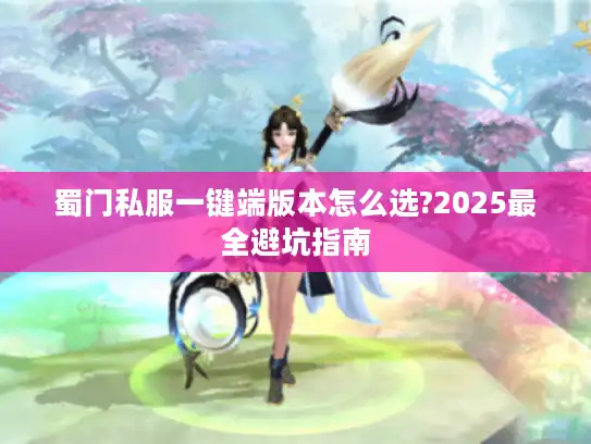 蜀门私服一键端版本怎么选?2025最全避坑指南