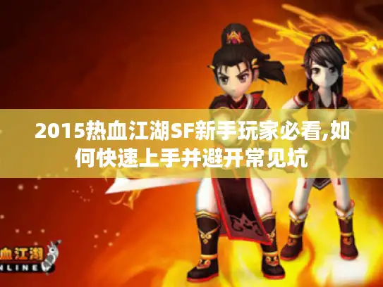 2015热血江湖SF新手玩家必看,如何快速上手并避开常见坑