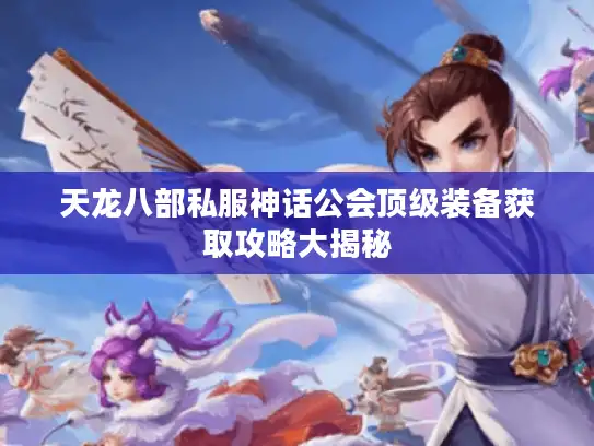 天龙八部私服神话公会顶级装备获取攻略大揭秘