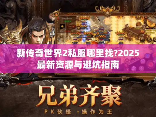 新传奇世界2私服哪里找?2025最新资源与避坑指南 新传奇世界2私服哪里找?2025最新资源与避坑指南