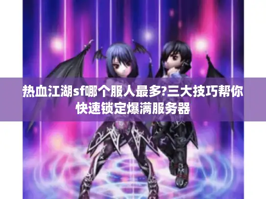 热血江湖sf哪个服人最多?三大技巧帮你快速锁定爆满服务器