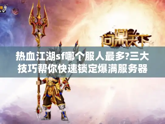 热血江湖sf哪个服人最多?三大技巧帮你快速锁定爆满服务器