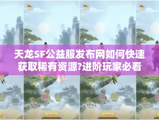 天龙SF公益服发布网如何快速获取稀有资源?进阶玩家必看攻略 天龙SF公益服发布网如何快速获取稀有资源?进阶玩家必看攻略