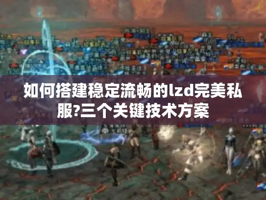 如何搭建稳定流畅的lzd完美私服?三个关键技术方案