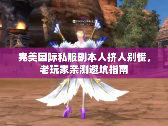 完美国际私服副本人挤人别慌，老玩家亲测避坑指南