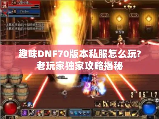 趣味DNF70版本私服怎么玩?老玩家独家攻略揭秘