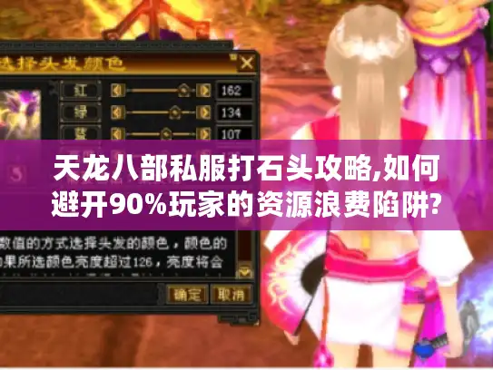天龙八部私服打石头攻略,如何避开90%玩家的资源浪费陷阱?