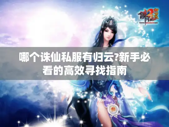 哪个诛仙私服有归云?新手必看的高效寻找指南