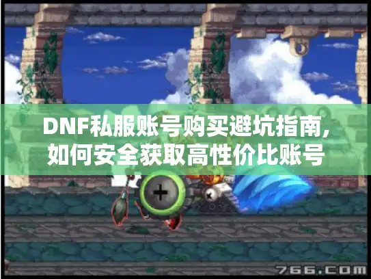 DNF私服账号购买避坑指南,如何安全获取高性价比账号