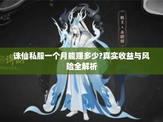 诛仙私服一个月能赚多少?真实收益与风险全解析 诛仙私服一个月能赚多少?真实收益与风险全解析