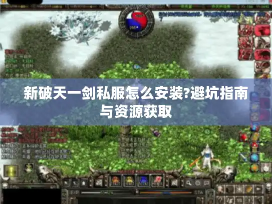 新破天一剑私服怎么安装?避坑指南与资源获取