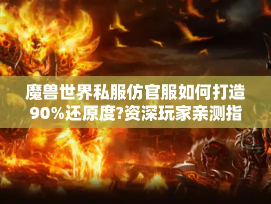 魔兽世界私服仿官服如何打造90%还原度?资深玩家亲测指南