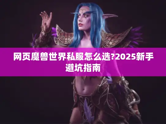 网页魔兽世界私服怎么选?2025新手避坑指南