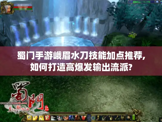 蜀门手游峨眉水刀技能加点推荐,如何打造高爆发输出流派?