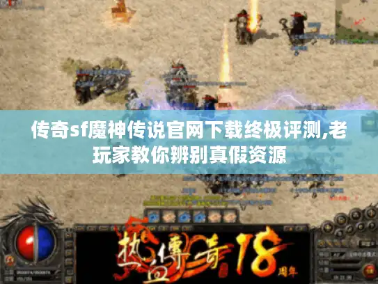 传奇sf魔神传说官网下载终极评测,老玩家教你辨别真假资源 传奇sf魔神传说官网下载终极评测,老玩家教你辨别真假资源