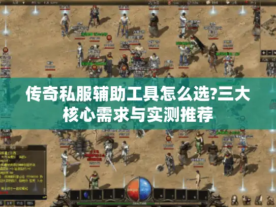 传奇私服辅助工具怎么选?三大核心需求与实测推荐