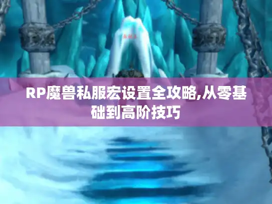 RP魔兽私服宏设置全攻略,从零基础到高阶技巧