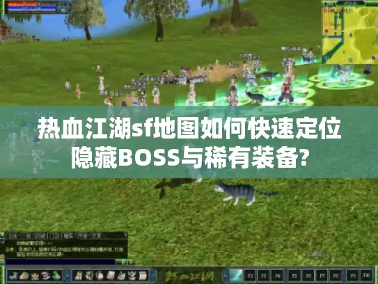热血江湖sf地图如何快速定位隐藏BOSS与稀有装备?
