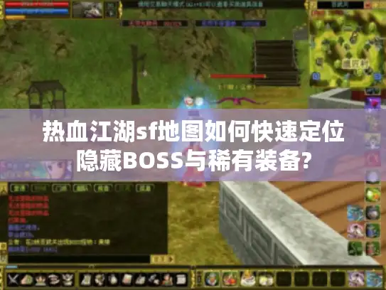 热血江湖sf地图如何快速定位隐藏BOSS与稀有装备?