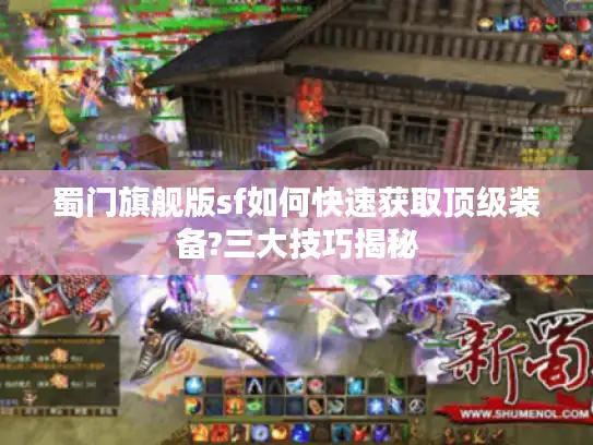 蜀门旗舰版sf如何快速获取顶级装备?三大技巧揭秘