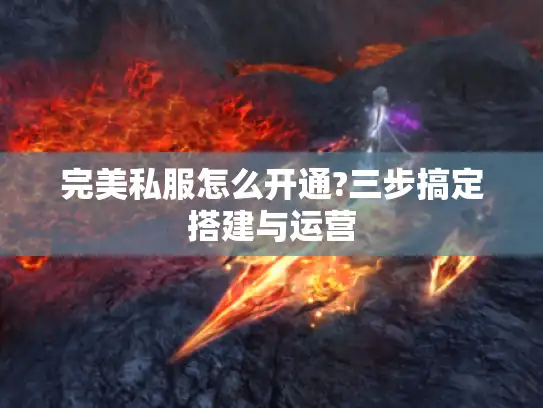 完美私服怎么开通?三步搞定搭建与运营