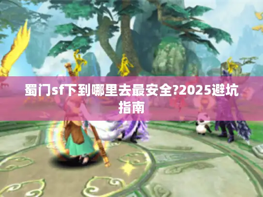 蜀门sf下到哪里去最安全?2025避坑指南