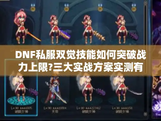 DNF私服双觉技能如何突破战力上限?三大实战方案实测有效 DNF私服双觉技能如何突破战力上限?三大实战方案实测有效