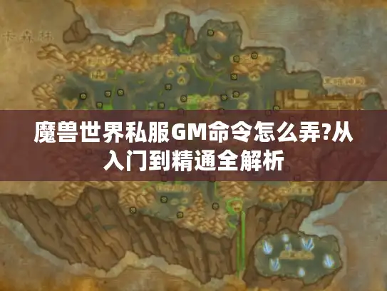 魔兽世界私服GM命令怎么弄?从入门到精通全解析 魔兽世界私服GM命令怎么弄?从入门到精通全解析