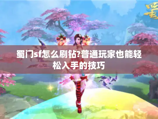 蜀门sf怎么刷钻?普通玩家也能轻松入手的技巧 蜀门sf怎么刷钻?普通玩家也能轻松入手的技巧