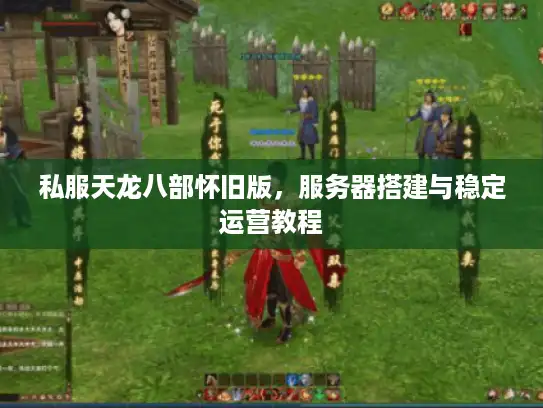 私服天龙八部怀旧版，服务器搭建与稳定运营教程