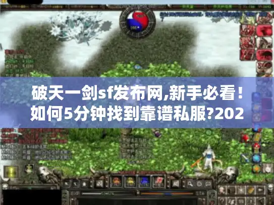 破天一剑sf发布网,新手必看！如何5分钟找到靠谱私服?2025最新攻略）
