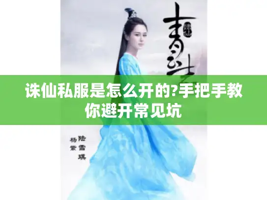 诛仙私服是怎么开的?手把手教你避开常见坑