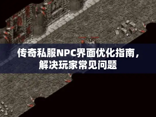 传奇私服NPC界面优化指南，解决玩家常见问题