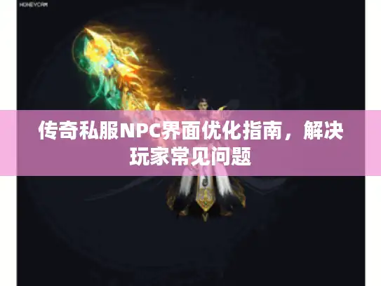 传奇私服NPC界面优化指南，解决玩家常见问题