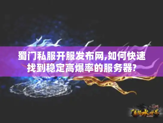 蜀门私服开服发布网,如何快速找到稳定高爆率的服务器? 蜀门私服开服发布网,如何快速找到稳定高爆率的服务器?